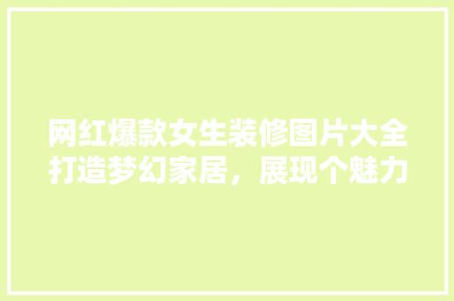 网红爆款女生装修图片大全打造梦幻家居，展现个魅力