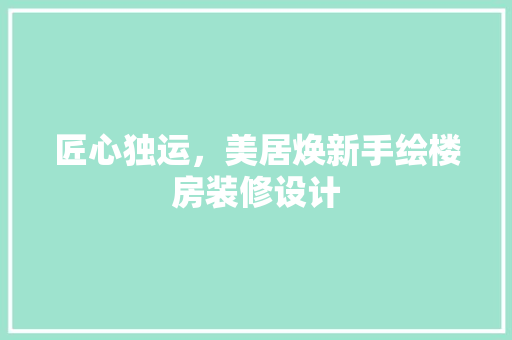 匠心独运，美居焕新手绘楼房装修设计