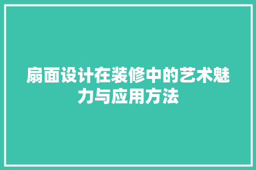 扇面设计在装修中的艺术魅力与应用方法