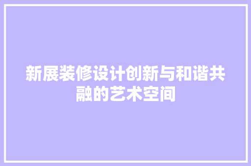 新展装修设计创新与和谐共融的艺术空间