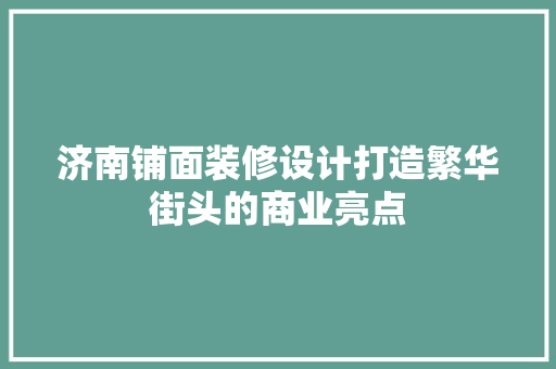 济南铺面装修设计打造繁华街头的商业亮点