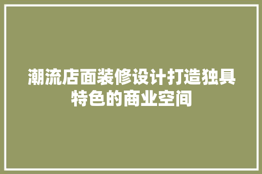 潮流店面装修设计打造独具特色的商业空间