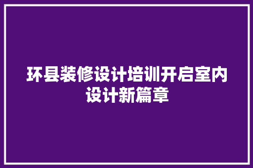 环县装修设计培训开启室内设计新篇章