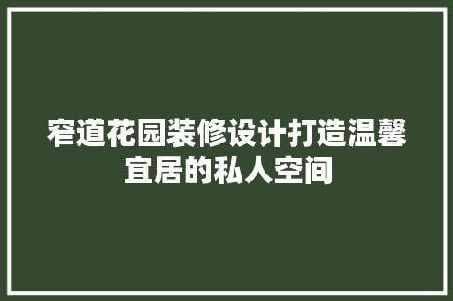 窄道花园装修设计打造温馨宜居的私人空间