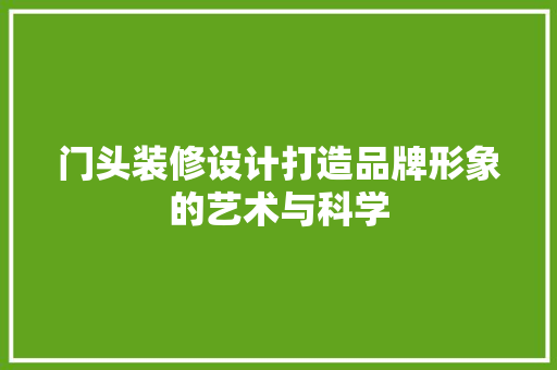 门头装修设计打造品牌形象的艺术与科学