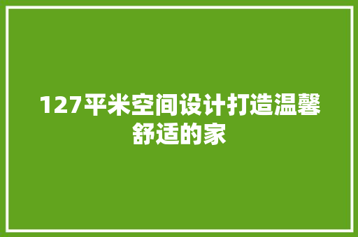 127平米空间设计打造温馨舒适的家