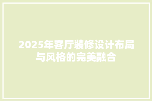 2025年客厅装修设计布局与风格的完美融合