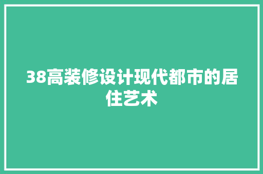 38高装修设计现代都市的居住艺术