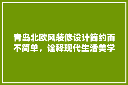 青岛北欧风装修设计简约而不简单，诠释现代生活美学  第1张
