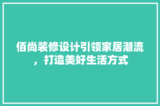 佰尚装修设计引领家居潮流，打造美好生活方式