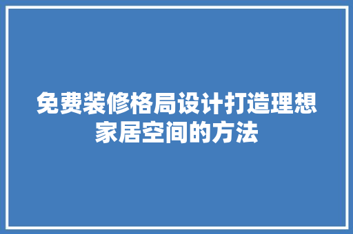 免费装修格局设计打造理想家居空间的方法