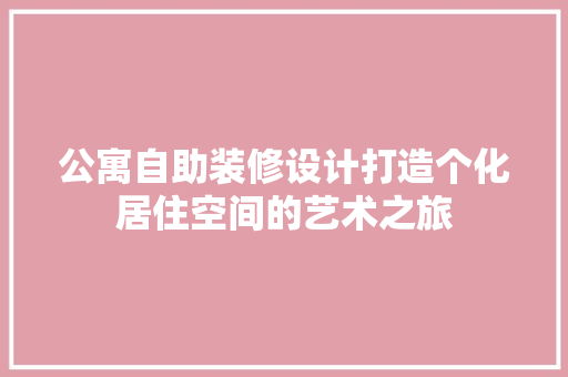 公寓自助装修设计打造个化居住空间的艺术之旅