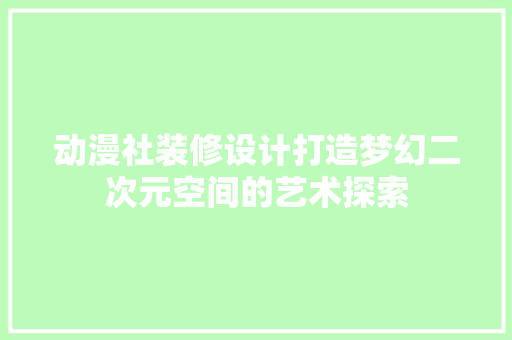 动漫社装修设计打造梦幻二次元空间的艺术探索