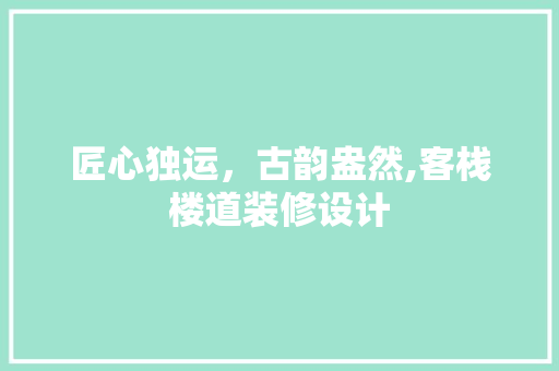 匠心独运，古韵盎然,客栈楼道装修设计  第1张