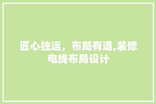 匠心独运，布局有道,装修电线布局设计
