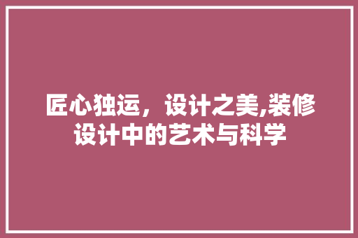 匠心独运，设计之美,装修设计中的艺术与科学