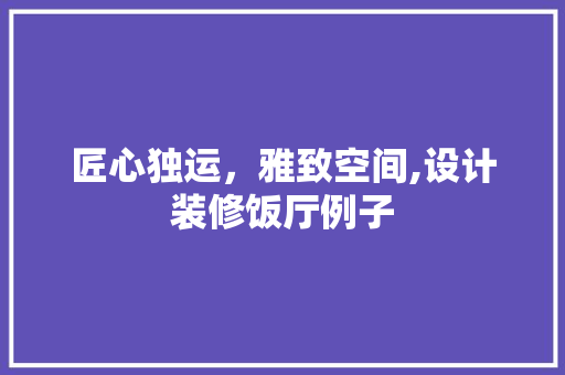 匠心独运，雅致空间,设计装修饭厅例子