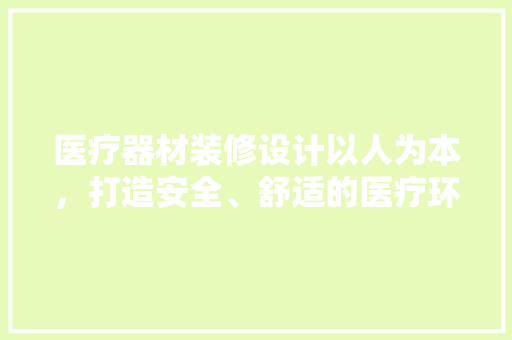 医疗器材装修设计以人为本，打造安全、舒适的医疗环境
