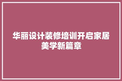 华丽设计装修培训开启家居美学新篇章