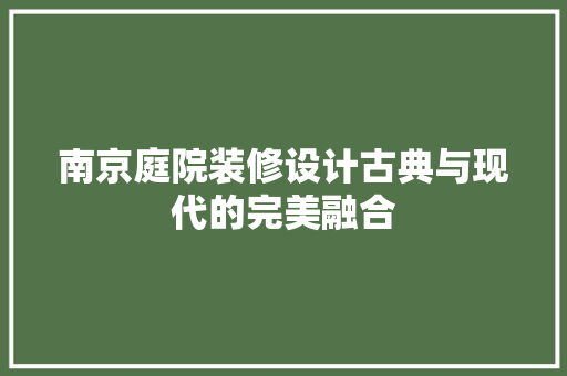 南京庭院装修设计古典与现代的完美融合