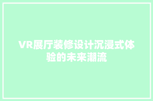 VR展厅装修设计沉浸式体验的未来潮流