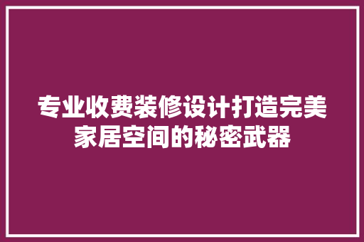 专业收费装修设计打造完美家居空间的秘密武器