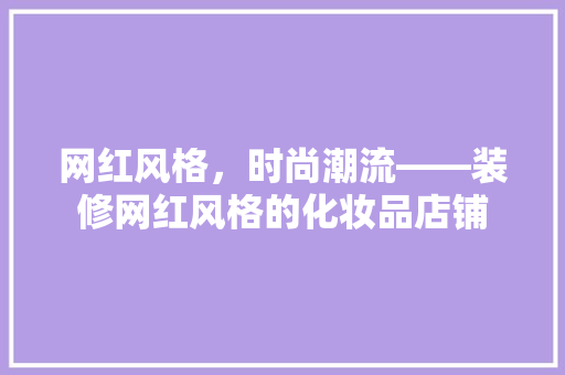 网红风格，时尚潮流——装修网红风格的化妆品店铺