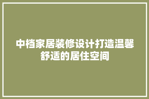 中档家居装修设计打造温馨舒适的居住空间
