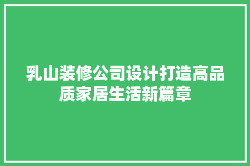 乳山装修公司设计打造高品质家居生活新篇章