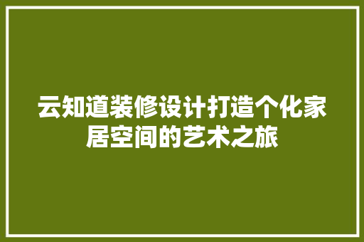 云知道装修设计打造个化家居空间的艺术之旅