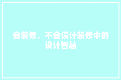 会装修，不会设计装修中的设计智慧