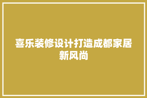 喜乐装修设计打造成都家居新风尚