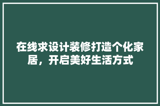 在线求设计装修打造个化家居，开启美好生活方式