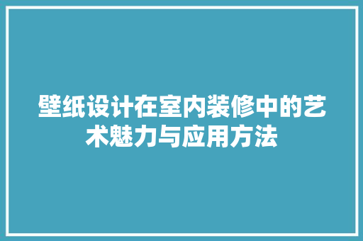 壁纸设计在室内装修中的艺术魅力与应用方法