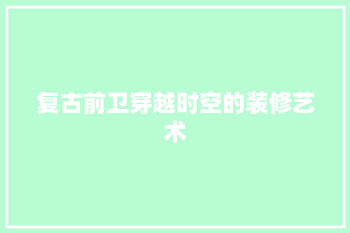 复古前卫穿越时空的装修艺术