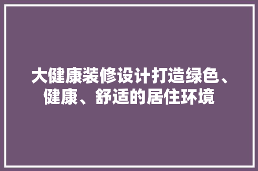 大健康装修设计打造绿色、健康、舒适的居住环境