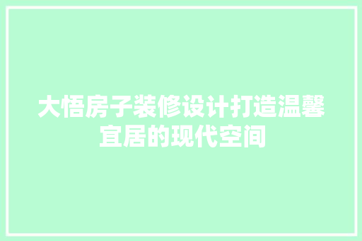 大悟房子装修设计打造温馨宜居的现代空间