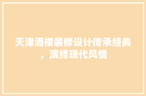 天津酒楼装修设计传承经典，演绎现代风情