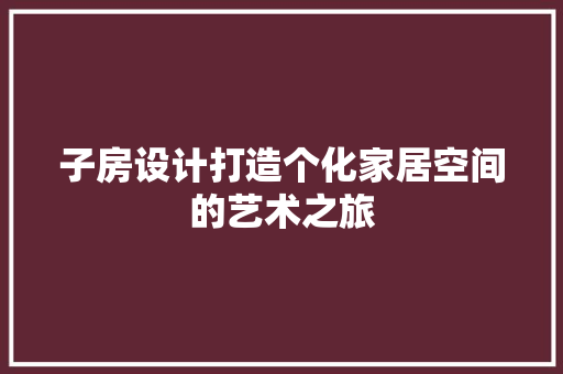 子房设计打造个化家居空间的艺术之旅