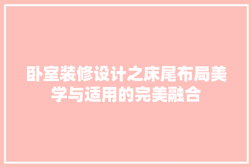 卧室装修设计之床尾布局美学与适用的完美融合