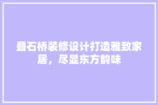叠石桥装修设计打造雅致家居，尽显东方韵味