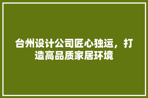 台州设计公司匠心独运，打造高品质家居环境  第1张