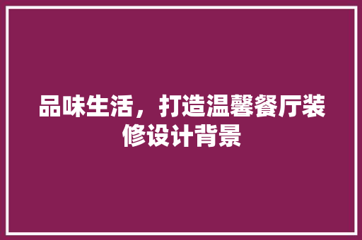 品味生活，打造温馨餐厅装修设计背景