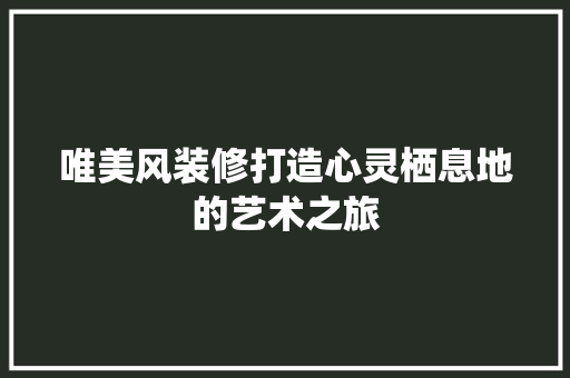 唯美风装修打造心灵栖息地的艺术之旅
