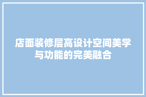 店面装修层高设计空间美学与功能的完美融合