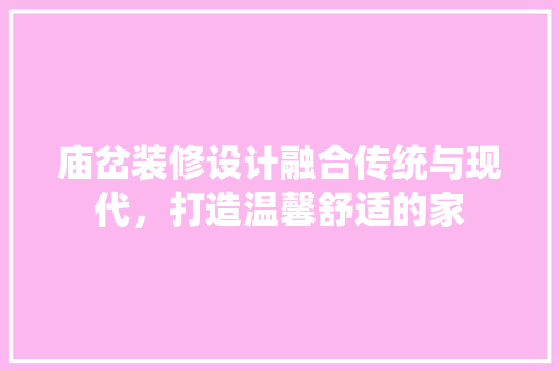 庙岔装修设计融合传统与现代，打造温馨舒适的家