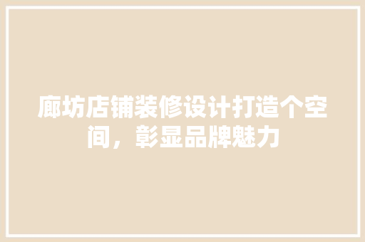 廊坊店铺装修设计打造个空间，彰显品牌魅力