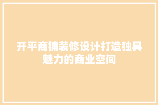 开平商铺装修设计打造独具魅力的商业空间