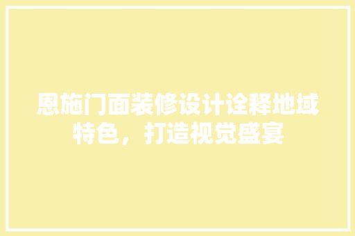 恩施门面装修设计诠释地域特色，打造视觉盛宴