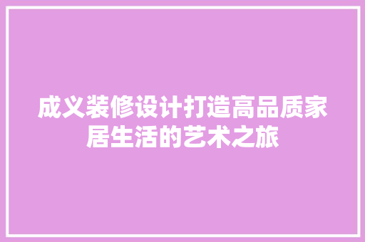 成义装修设计打造高品质家居生活的艺术之旅